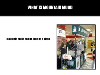 WHAT IS MOUNTAIN MUDD

? Mountain mudd can be built as a kiosk

 