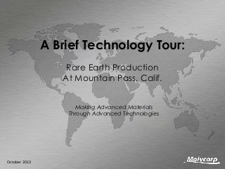 A Brief Technology Tour:
Rare Earth Production
At Mountain Pass, Calif.
Making Advanced Materials
Through Advanced Technologies

October 2013

 