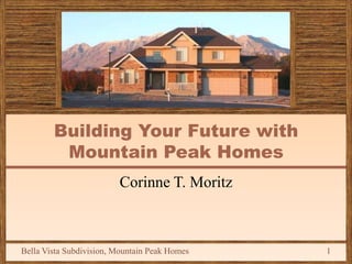 Building Your Future with
         Mountain Peak Homes
                         Corinne T. Moritz



Bella Vista Subdivision, Mountain Peak Homes   1
 