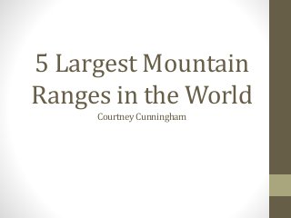 5 Largest Mountain
Ranges in the World
CourtneyCunningham
 