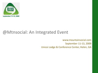 @Mtnsocial: An Integrated Event www.mountainsocial.com September 11-13, 2009 Unicoi Lodge & Conference Center, Helen, GA 