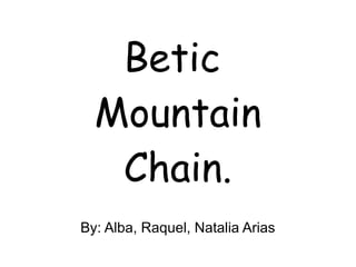Betic
Mountain
Chain.
By: Alba, Raquel, Natalia Arias
 