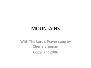 MOUNTAINS With The Lord’s Prayer sung by Cherie Brennan Copyright 2006 