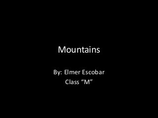 Mountains
By: Elmer Escobar
Class “M”
 
