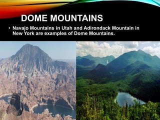 DOME MOUNTAINS
• Navajo Mountains in Utah and Adirondack Mountain in
New York are examples of Dome Mountains.
 