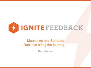 Mountains and Startups:
Don’t die along the journey…
Ben Werner
 