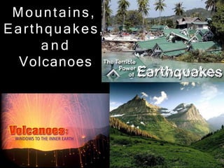 Mountains,
Earthquakes,
a n d
Volcanoes
 