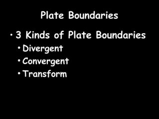 Plate Boundaries

• 3 Kinds of Plate Boundaries
 • Divergent
 • Convergent
 • Transform
 