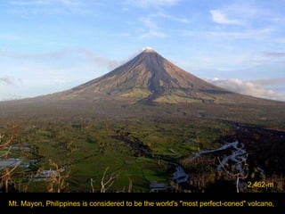 Mt. Mayon, Philippines   is   considered to be the world's "most perfect-coned" volcano,  2,462-m 