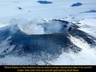 Mount Erebus in the Antarctic   has an active orange colored lava lake in its summit crater, here seen from an aircraft approaching Scott Base 