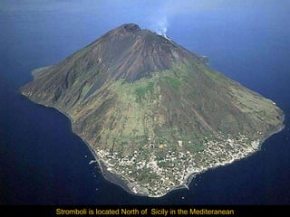 Stromboli is located North of  Sicily in the Mediteranean 