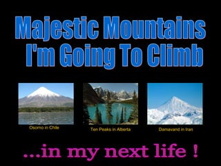 Majestic Mountains I'm Going To Climb ...in my next life ! Osorno in Chile Ten Peaks in Alberta Damavand in Iran 