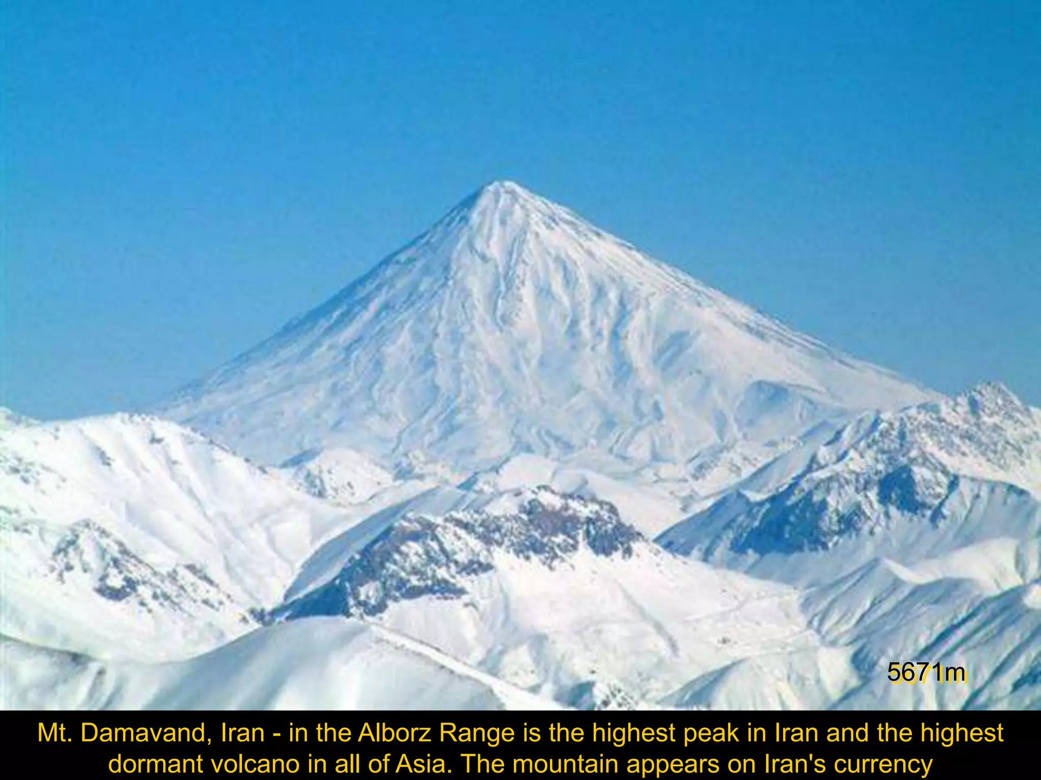 5671m

Mt. Damavand, Iran - in the Alborz Range is the highest peak in Iran and the highest
      dormant volcano in all of Asia. The mountain appears on Iran's currency
 