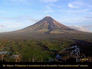 2,462-m
Mt. Mayon, Philippines is considered to be the world's "most perfect-coned" volcano,

 