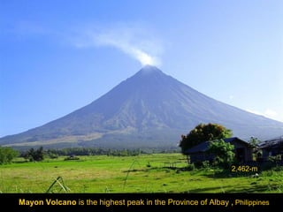 2,462-m

Mayon Volcano is the highest peak in the Province of Albay , Philippines

 