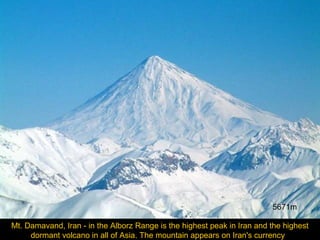 5671m
Mt. Damavand, Iran - in the Alborz Range is the highest peak in Iran and the highest
dormant volcano in all of Asia. The mountain appears on Iran's currency

 