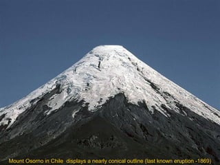 Mount Osorno in Chile displays a nearly conical outline (last known eruption -1869)

 