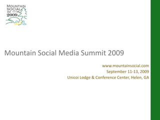 Mountain Social Media Summit 2009
                                   www.mountainsocial.com
                                     September 11-13, 2009
                 Unicoi Lodge & Conference Center, Helen, GA
 
