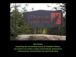 Our Vision Inspired by the surrounding beauty of Forbidden Plateau, our mission is to create a unique community for homeowners  that preserves and celebrates the spirit of the land 