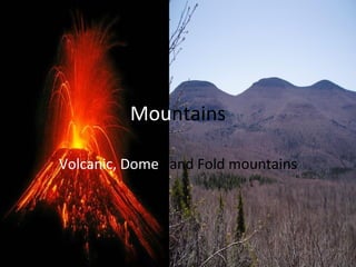 Mountains
Volcanic, Dome and Fold mountains
 