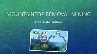 MOUNTAINTOP REMOVAL MINING
→ By: Amber Mitchell
 