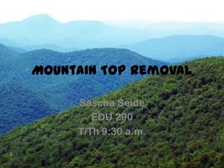 Mountain Top Removal Sascha Seide EDU 290 T/Th 9:30 a.m. 1 