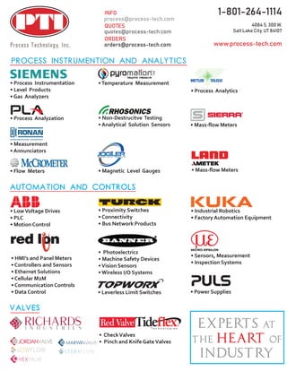 Process Instrumention and Analytics
Automation and controls
• Process Instrumentation
• Level Products
• Gas Analyzers
• Process Analyzation
• Measurement
• Annunciators
•Temperature Measurement
• Non-Destrucitve Testing
• Analytical Solution Sensors
• Magnetic Level Gauges
• Process Analytics
• Flow Meters
• Mass-flow Meters
• Mass-flow Meters
• LowVoltage Drives
• PLC
• Motion Control
• Proximity Switches
• Connectivity
• Bus Network Products
• Photoelectrics
• Machine Safety Devices
•Vision Sensors
• Wireless I/O Systems
• Leverless Limit Switches • Power Supplies
• HMI’s and Panel Meters
• Controllers and Sensors
• Ethernet Solutions
• Cellular M2M
• Communication Controls
• Data Control
• Sensors, Measurement
• Inspection Systems
• Industrial Robotics
• Factory Automation Equipment
• CheckValves
• Pinch and Knife GateValvesJORDANVALVE
LOWFLOW
HEXVALVE
ST ER IFL OW
valves
 