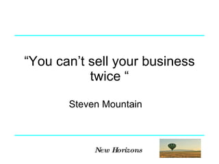 “ You can’t sell your business twice “ Steven Mountain 