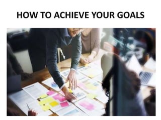 HOW TO ACHIEVE YOUR GOALS
 