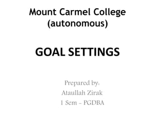 GOAL SETTINGS
Prepared by:
Ataullah Zirak
1 Sem - PGDBA
Mount Carmel College
(autonomous)
 