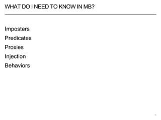 WHAT DO I NEED TO KNOW IN MB?
Imposters
Predicates
Proxies
Injection
Behaviors
10
 