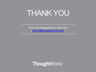 Direct all Suggestions to Brandon
(bbyars@thoughtworks.com)
THANK YOU
 