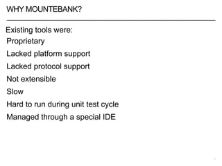 WHY MOUNTEBANK?
Proprietary
Lacked platform support
Lacked protocol support
Not extensible
Slow
Hard to run during unit test cycle
Managed through a special IDE
7
Existing tools were:
 
