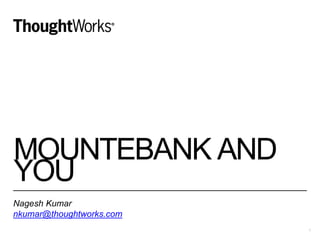 MOUNTEBANK AND
YOU
Nagesh Kumar
nkumar@thoughtworks.com
1
 