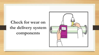 Check for wear on
the delivery system
components
 