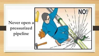 Never open a
pressurized
pipeline
 