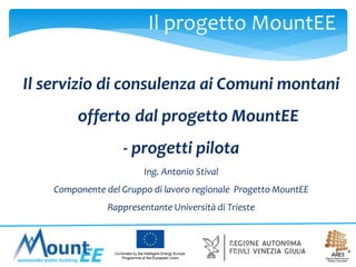 Il progetto MountEE
Il servizio di consulenza ai Comuni montani
offerto dal progetto MountEE

- progetti pilota
Ing. Antonio Stival

Componente del Gruppo di lavoro regionale Progetto MountEE
Rappresentante Università di Trieste

 