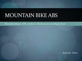 Motorkerékpár ABS rendszer alkalmazása kerékpárokon
MOUNTAIN BIKE ABS
Kulcsár Tibor
 