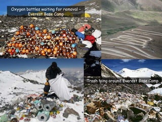Oxygen bottles waiting for removal –
        Everest Base Camp




                                       Trash lying around Everest Base Camp
 