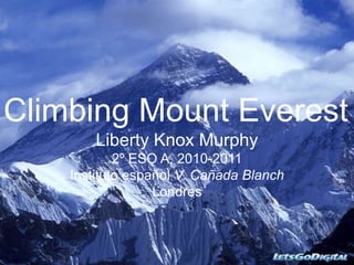 Climbing Mount Everest Liberty Knox Murphy 2º ESO A, 2010-2011 Instituto español V. Cañada Blanch Londres  