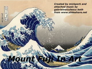 Mount Fuji In Art Created by mickpork and attached music by gabrielvoiculescu both from www.slideshare.net 