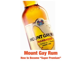 Mount Gay Rum
How to Become “Super Premium”
 