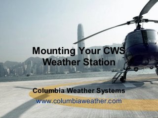 Mounting Your CWS
Weather Station
Columbia Weather Systems
www.columbiaweather.com
 