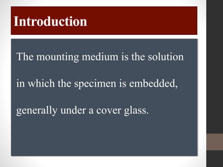 Introduction
The mounting medium is the solution
in which the specimen is embedded,
generally under a cover glass.
 