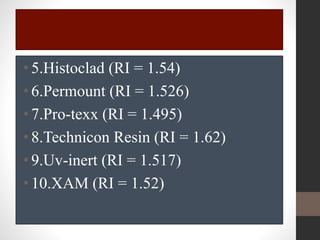 •5.Histoclad (RI = 1.54)
•6.Permount (RI = 1.526)
•7.Pro-texx (RI = 1.495)
•8.Technicon Resin (RI = 1.62)
•9.Uv-inert (RI = 1.517)
•10.XAM (RI = 1.52)
 