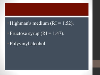•Highman's medium (RI = 1.52).
•Fructose syrup (RI = 1.47).
•Polyvinyl alcohol
 