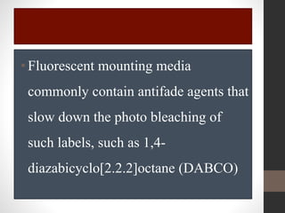 •Fluorescent mounting media
commonly contain antifade agents that
slow down the photo bleaching of
such labels, such as 1,4-
diazabicyclo[2.2.2]octane (DABCO)
 