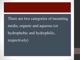 •There are two categories of mounting
media, organic and aqueous (or
hydrophobic and hydrophilic,
respectively)
 