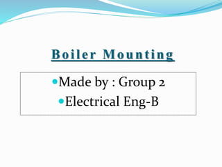 Boiler Mounting
Made by : Group 2
Electrical Eng-B
 