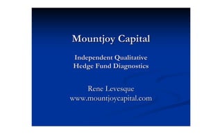 Mountjoy Capital
Independent Qualitative
Hedge Fund Diagnostics


    Rene Levesque
www.mountjoycapital.com
 